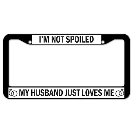 Signmission I'm Not Spoiled My Husband Just Loves Me, License Plate Cover D-LPF-06-07